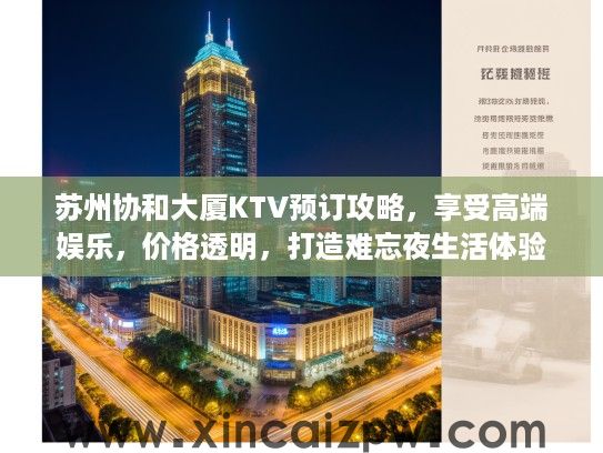 苏州协和大厦KTV预订攻略,享受高端娱乐,价格透明,打造难忘夜生活体验 苏州协和大厦KTV预订攻略,享受高端娱乐,价格透明,打造难忘夜生活体验