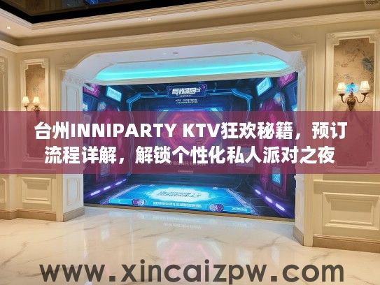 台州INNIPARTY KTV狂欢秘籍，预订流程详解，解锁个性化私人派对之夜