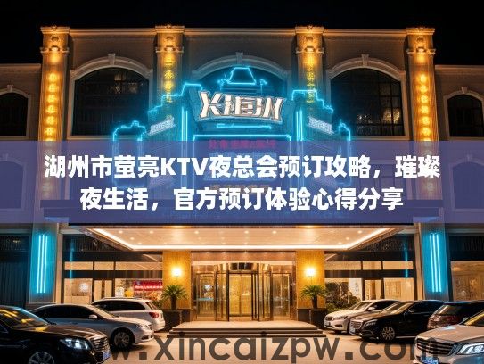 湖州市萤亮KTV夜总会预订攻略,璀璨夜生活,官方预订体验心得分享 湖州市萤亮KTV夜总会预订攻略,璀璨夜生活,官方预订体验心得分享
