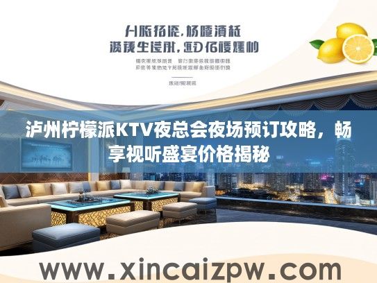 泸州柠檬派KTV夜总会夜场预订攻略,畅享视听盛宴价格揭秘 泸州柠檬派KTV夜总会夜场预订攻略,畅享视听盛宴价格揭秘