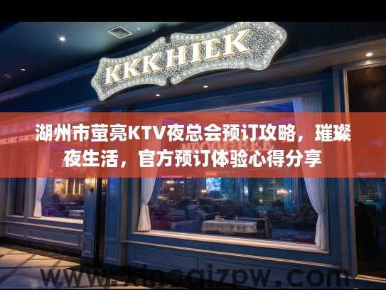 湖州市萤亮KTV夜总会预订攻略,璀璨夜生活,官方预订体验心得分享 湖州市萤亮KTV夜总会预订攻略,璀璨夜生活,官方预订体验心得分享