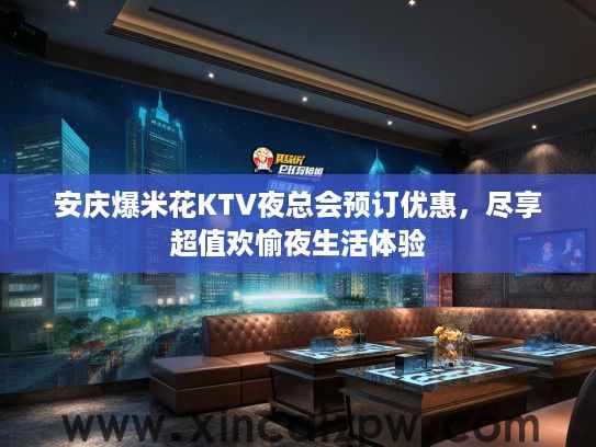 安庆爆米花KTV夜总会预订优惠,尽享超值欢愉夜生活体验 安庆爆米花KTV夜总会预订优惠,尽享超值欢愉夜生活体验