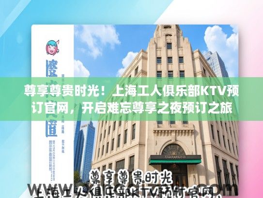 尊享尊贵时光！上海工人俱乐部KTV预订官网，开启难忘尊享之夜预订之旅