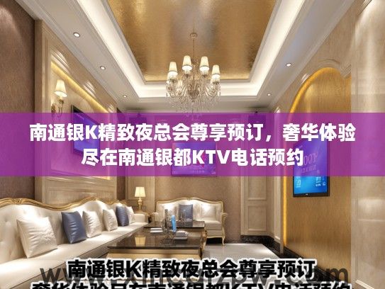 南通银K精致夜总会尊享预订，奢华体验尽在南通银都KTV电话预约