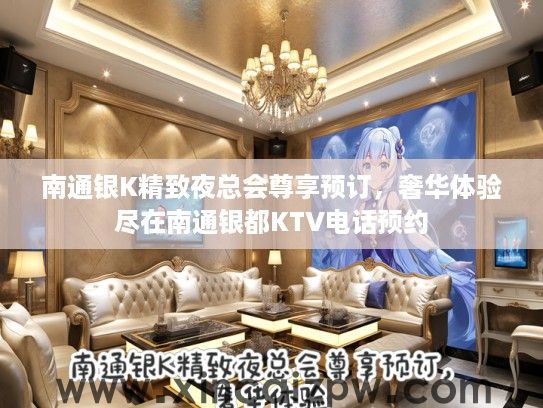 南通银K精致夜总会尊享预订，奢华体验尽在南通银都KTV电话预约