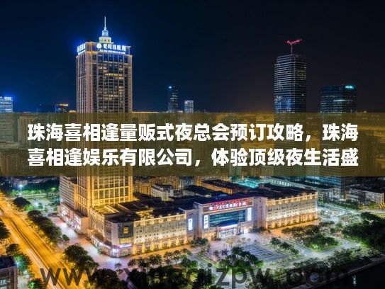 珠海喜相逢量贩式夜总会预订攻略，珠海喜相逢娱乐有限公司，体验顶级夜生活盛宴