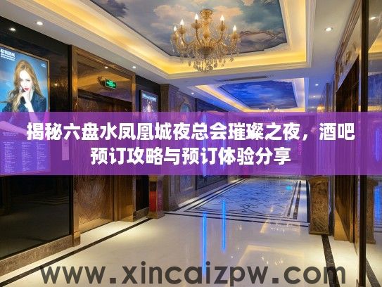 揭秘六盘水凤凰城夜总会璀璨之夜，酒吧预订攻略与预订体验分享