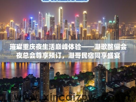 璀璨重庆夜生活巅峰体验——潮歌酩俪会夜总会尊享预订，潮哥民宿同享盛宴