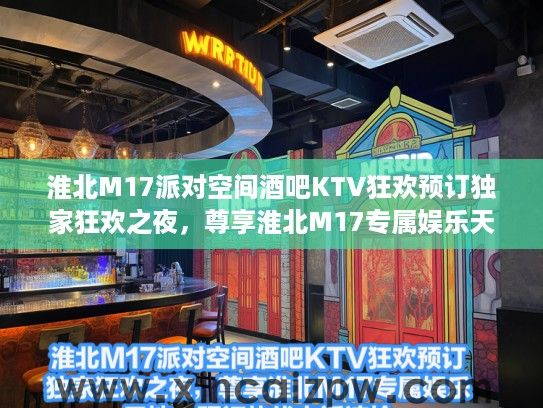 淮北M17派对空间酒吧KTV狂欢预订独家狂欢之夜，尊享淮北M17专属娱乐天地，预订热线电话速抢！