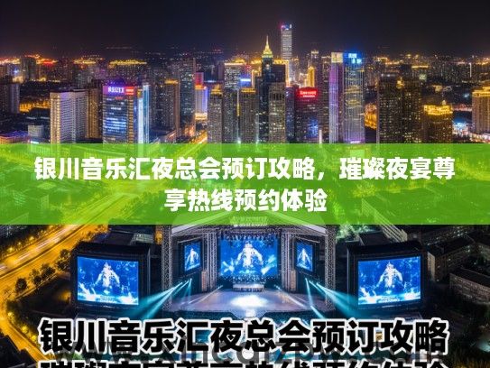 银川音乐汇夜总会预订攻略,璀璨夜宴尊享热线预约体验 银川音乐汇夜总会预订攻略,璀璨夜宴尊享热线预约体验
