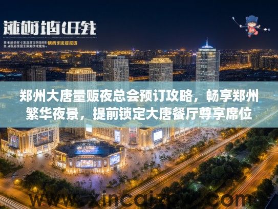 郑州大唐量贩夜总会预订攻略,畅享郑州繁华夜景,提前锁定大唐餐厅尊享席位 郑州大唐量贩夜总会预订攻略,畅享郑州繁华夜景,提前锁定大唐餐厅尊享席位