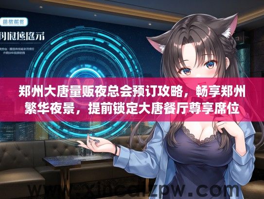郑州大唐量贩夜总会预订攻略,畅享郑州繁华夜景,提前锁定大唐餐厅尊享席位 郑州大唐量贩夜总会预订攻略,畅享郑州繁华夜景,提前锁定大唐餐厅尊享席位