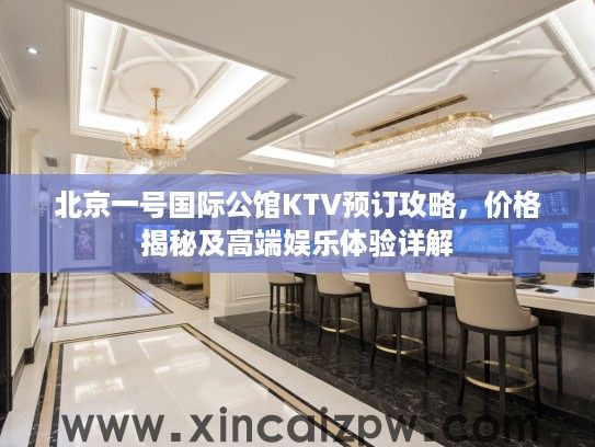 北京一号国际公馆KTV预订攻略，价格揭秘及高端娱乐体验详解