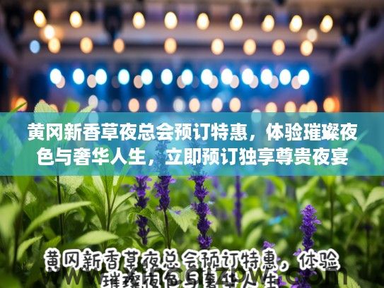 黄冈新香草夜总会预订特惠，体验璀璨夜色与奢华人生，立即预订独享尊贵夜宴