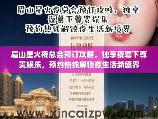 眉山星火夜总会预订攻略,独享夜幕下尊贵娱乐,预约热线解锁夜生活新境界 眉山星火夜总会预订攻略,独享夜幕下尊贵娱乐,预约热线解锁夜生活新境界