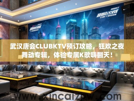 武汉唐会CLUBKTV预订攻略，狂欢之夜舞动专辑，体验专属K歌嗨翻天！