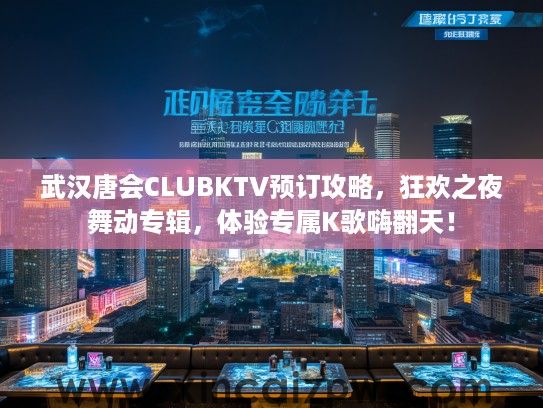 武汉唐会CLUBKTV预订攻略，狂欢之夜舞动专辑，体验专属K歌嗨翻天！