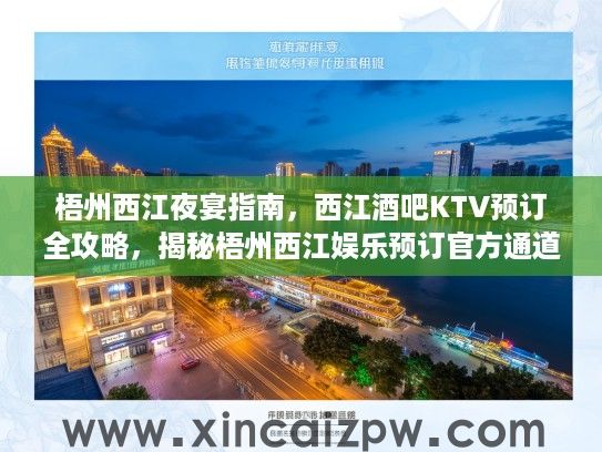 梧州西江夜宴指南，西江酒吧KTV预订全攻略，揭秘梧州西江娱乐预订官方通道！