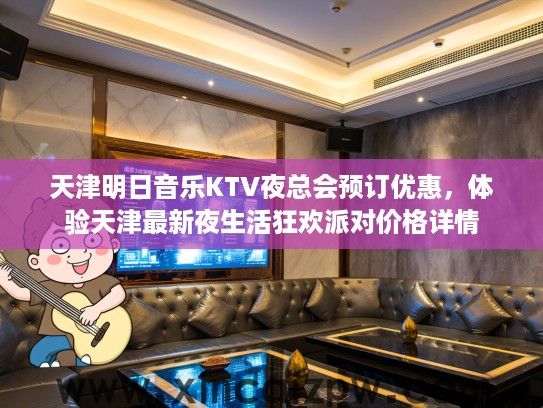天津明日音乐KTV夜总会预订优惠，体验天津最新夜生活狂欢派对价格详情