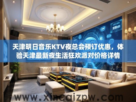 天津明日音乐KTV夜总会预订优惠，体验天津最新夜生活狂欢派对价格详情