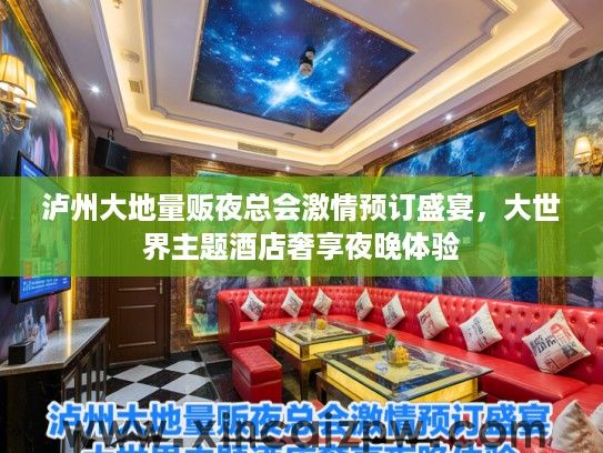 泸州大地量贩夜总会激情预订盛宴，大世界主题酒店奢享夜晚体验