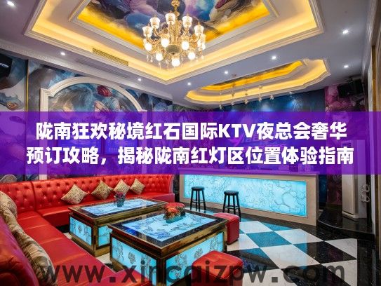 陇南狂欢秘境红石国际KTV夜总会奢华预订攻略,揭秘陇南红灯区位置体验指南 陇南狂欢秘境红石国际KTV夜总会奢华预订攻略,揭秘陇南红灯区位置体验指南