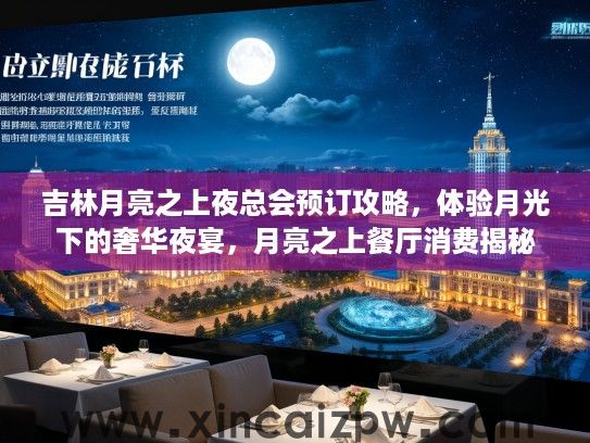 吉林月亮之上夜总会预订攻略，体验月光下的奢华夜宴，月亮之上餐厅消费揭秘