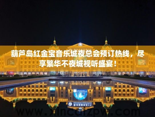 葫芦岛红金宝音乐城夜总会预订热线，尽享繁华不夜城视听盛宴！