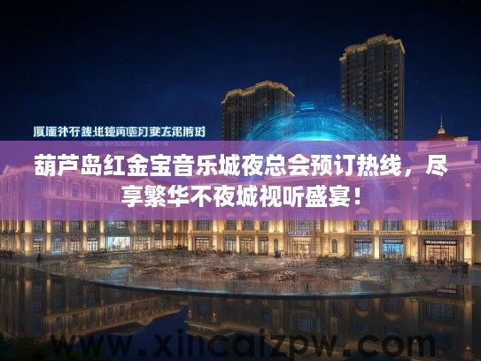 葫芦岛红金宝音乐城夜总会预订热线，尽享繁华不夜城视听盛宴！