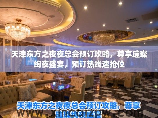 天津东方之夜夜总会预订攻略,尊享璀璨绚夜盛宴,预订热线速抢位 天津东方之夜夜总会预订攻略,尊享璀璨绚夜盛宴,预订热线速抢位