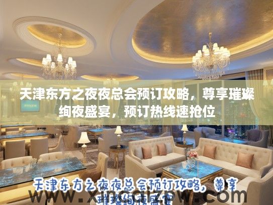 天津东方之夜夜总会预订攻略,尊享璀璨绚夜盛宴,预订热线速抢位 天津东方之夜夜总会预订攻略,尊享璀璨绚夜盛宴,预订热线速抢位