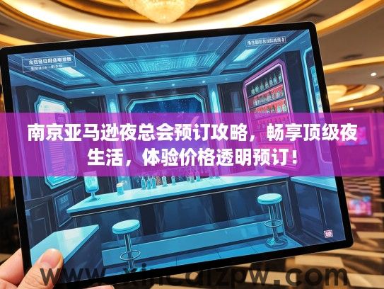 南京亚马逊夜总会预订攻略,畅享顶级夜生活,体验价格透明预订! 南京亚马逊夜总会预订攻略,畅享顶级夜生活,体验价格透明预订!