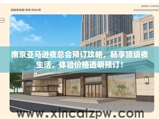南京亚马逊夜总会预订攻略,畅享顶级夜生活,体验价格透明预订! 南京亚马逊夜总会预订攻略,畅享顶级夜生活,体验价格透明预订!