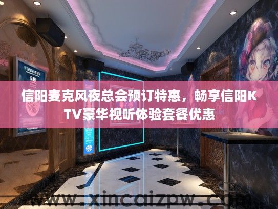 信阳麦克风夜总会预订特惠,畅享信阳KTV豪华视听体验套餐优惠 信阳麦克风夜总会预订特惠,畅享信阳KTV豪华视听体验套餐优惠