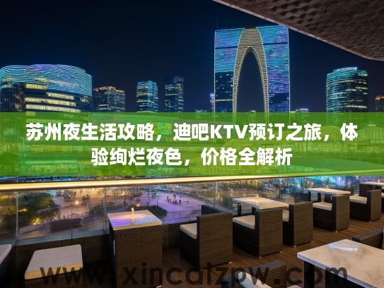 苏州夜生活攻略,迪吧KTV预订之旅,体验绚烂夜色,价格全解析 苏州夜生活攻略,迪吧KTV预订之旅,体验绚烂夜色,价格全解析