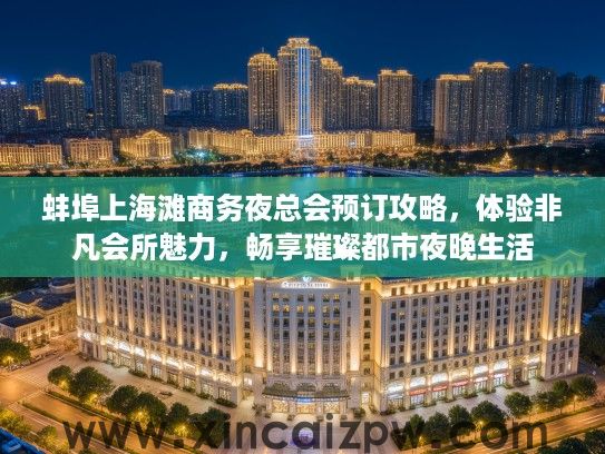 蚌埠上海滩商务夜总会预订攻略,体验非凡会所魅力,畅享璀璨都市夜晚生活 蚌埠上海滩商务夜总会预订攻略,体验非凡会所魅力,畅享璀璨都市夜晚生活