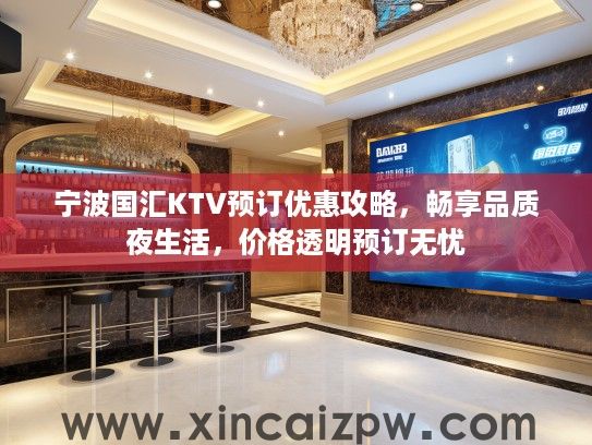 宁波国汇KTV预订优惠攻略,畅享品质夜生活,价格透明预订无忧 宁波国汇KTV预订优惠攻略,畅享品质夜生活,价格透明预订无忧
