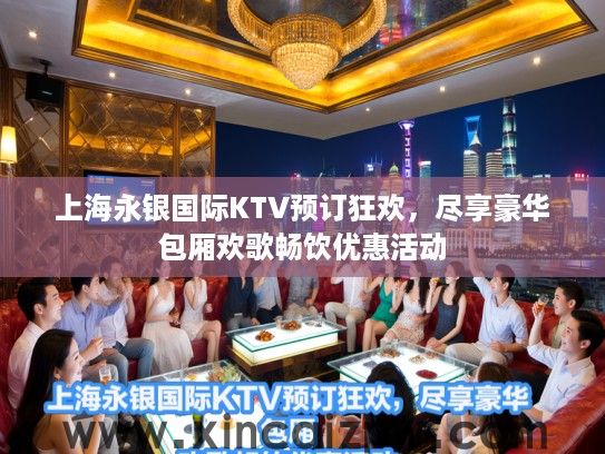 上海永银国际KTV预订狂欢，尽享豪华包厢欢歌畅饮优惠活动