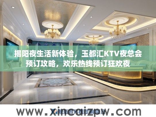 揭阳夜生活新体验,玉都汇KTV夜总会预订攻略,欢乐热线预订狂欢夜 揭阳夜生活新体验,玉都汇KTV夜总会预订攻略,欢乐热线预订狂欢夜