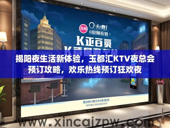 揭阳夜生活新体验,玉都汇KTV夜总会预订攻略,欢乐热线预订狂欢夜 揭阳夜生活新体验,玉都汇KTV夜总会预订攻略,欢乐热线预订狂欢夜