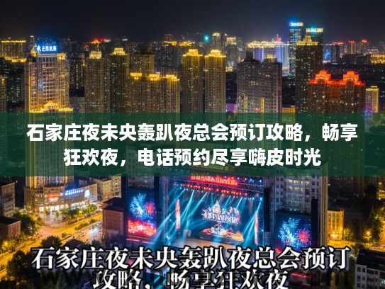 石家庄夜未央轰趴夜总会预订攻略,畅享狂欢夜,电话预约尽享嗨皮时光 石家庄夜未央轰趴夜总会预订攻略,畅享狂欢夜,电话预约尽享嗨皮时光