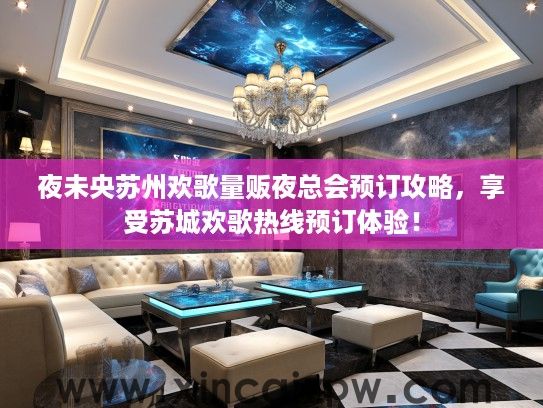 夜未央苏州欢歌量贩夜总会预订攻略，享受苏城欢歌热线预订体验！
