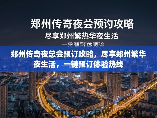 郑州传奇夜总会预订攻略,尽享郑州繁华夜生活,一键预订体验热线 郑州传奇夜总会预订攻略,尽享郑州繁华夜生活,一键预订体验热线