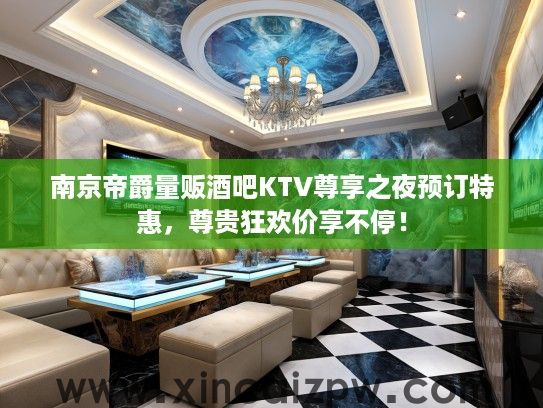 南京帝爵量贩酒吧KTV尊享之夜预订特惠,尊贵狂欢价享不停! 南京帝爵量贩酒吧KTV尊享之夜预订特惠,尊贵狂欢价享不停!