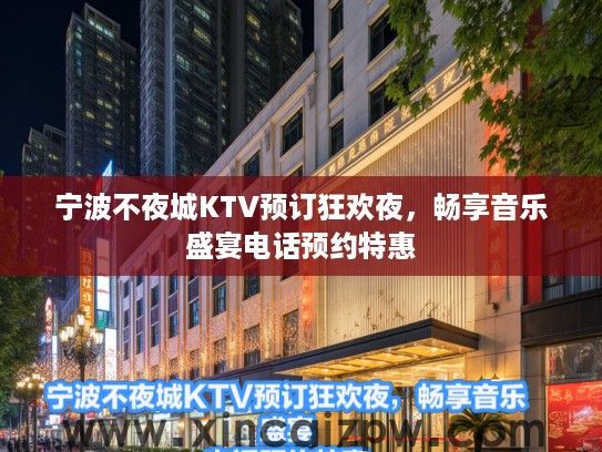 宁波不夜城KTV预订狂欢夜,畅享音乐盛宴电话预约特惠 宁波不夜城KTV预订狂欢夜,畅享音乐盛宴电话预约特惠