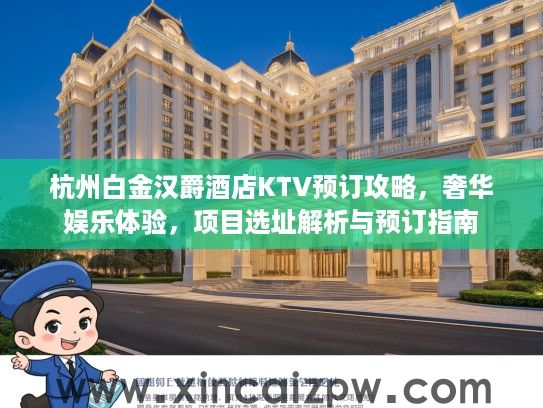 杭州白金汉爵酒店KTV预订攻略,奢华娱乐体验,项目选址解析与预订指南 杭州白金汉爵酒店KTV预订攻略,奢华娱乐体验,项目选址解析与预订指南