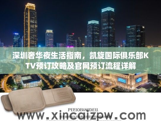 深圳奢华夜生活指南，凯旋国际俱乐部KTV预订攻略及官网预订流程详解