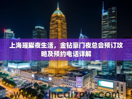 上海璀璨夜生活,金钻豪门夜总会预订攻略及预约电话详解 上海璀璨夜生活,金钻豪门夜总会预订攻略及预约电话详解