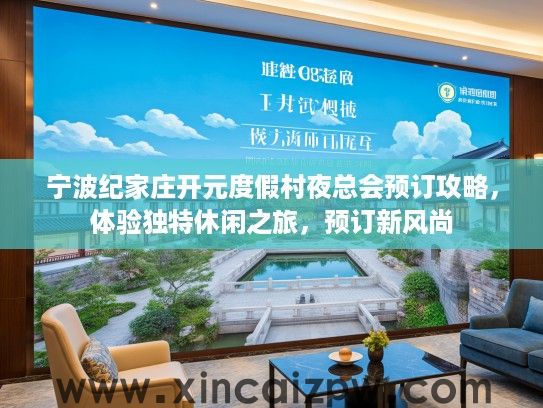 宁波纪家庄开元度假村夜总会预订攻略,体验独特休闲之旅,预订新风尚 宁波纪家庄开元度假村夜总会预订攻略,体验独特休闲之旅,预订新风尚