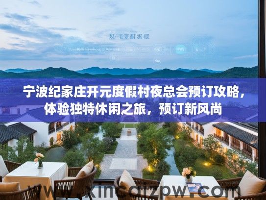 宁波纪家庄开元度假村夜总会预订攻略,体验独特休闲之旅,预订新风尚 宁波纪家庄开元度假村夜总会预订攻略,体验独特休闲之旅,预订新风尚